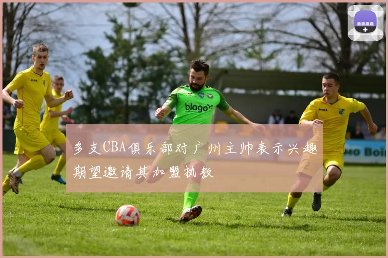 多支CBA俱乐部对广州主帅表示兴趣期望邀请其加盟执教