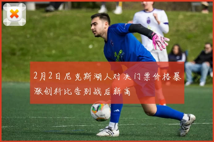 2月2日尼克斯湖人对决门票价格暴涨创科比告别战后新高